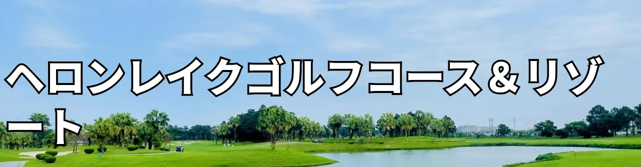 Heron Lake Golf Course & Resort ( Đầm Vạc ) - ヘロンレイクゴルフコース＆リゾート